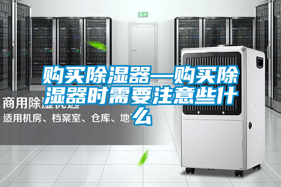 購(gòu)買除濕器—購(gòu)買除濕器時(shí)需要注意些什么