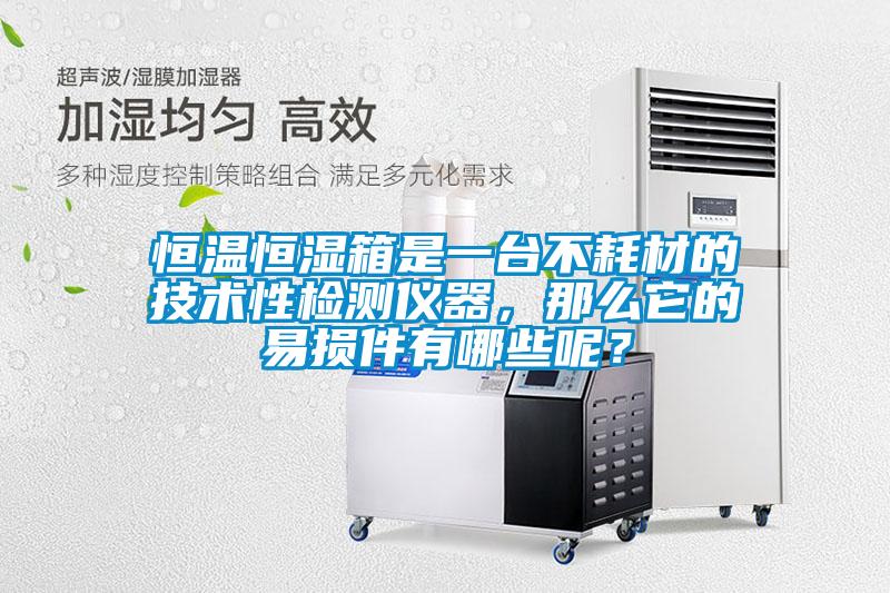 恒溫恒濕箱是一臺不耗材的技術性檢測儀器，那么它的易損件有哪些呢？