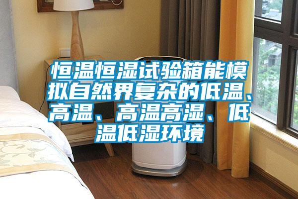 恒溫恒濕試驗(yàn)箱能模擬自然界復(fù)雜的低溫、高溫、高溫高濕、低溫低濕環(huán)境