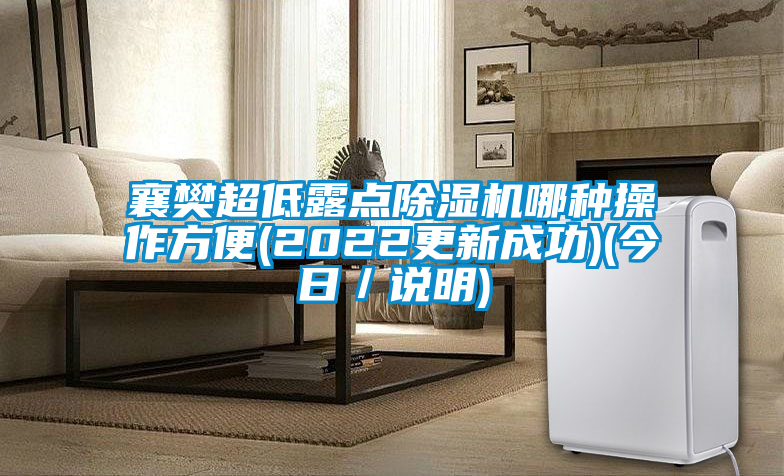 襄樊超低露點除濕機(jī)哪種操作方便(2022更新成功)(今日/說明)