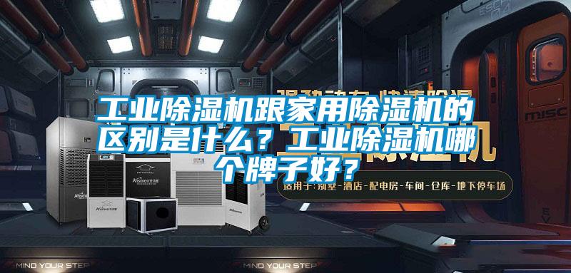 工業(yè)除濕機(jī)跟家用除濕機(jī)的區(qū)別是什么？工業(yè)除濕機(jī)哪個(gè)牌子好？