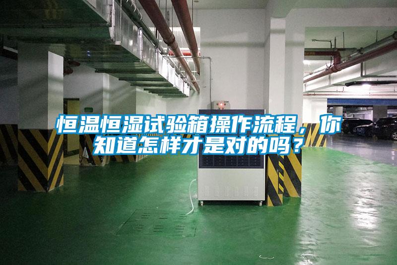 恒溫恒濕試驗(yàn)箱操作流程，你知道怎樣才是對(duì)的嗎？