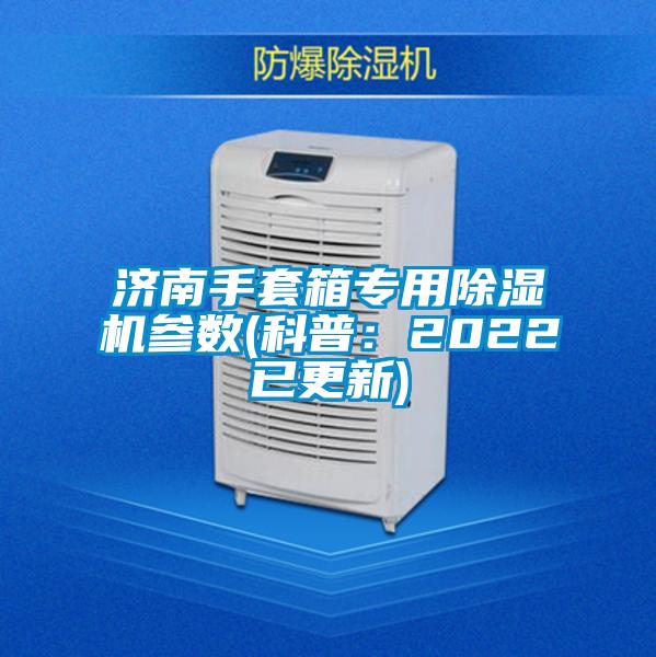 濟(jì)南手套箱專(zhuān)用除濕機(jī)參數(shù)(科普:2022已更新)