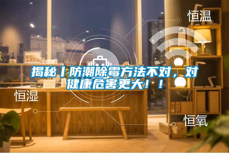 揭秘丨防潮除霉方法不對，對健康危害更大??！