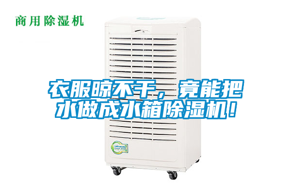 衣服晾不干，竟能把水做成水箱除濕機(jī)！