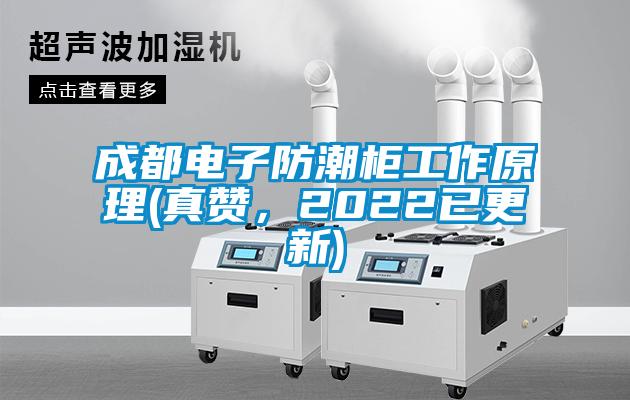 成都電子防潮柜工作原理(真贊，2022已更新)