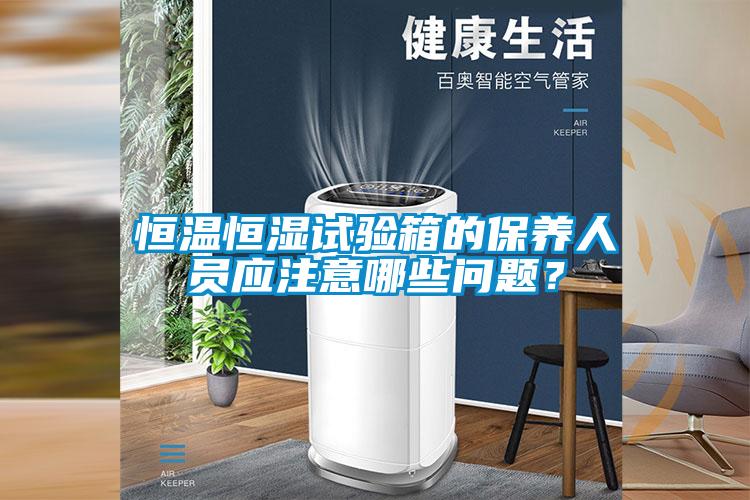 恒溫恒濕試驗箱的保養(yǎng)人員應注意哪些問題？