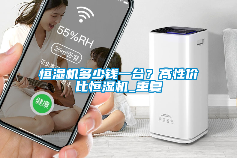恒濕機多少錢一臺?高性價比恒濕機_重復(fù)