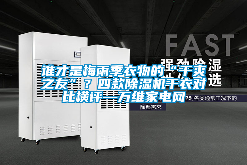 誰才是梅雨季衣物的“干爽之友”？四款除濕機干衣對比橫評—萬維家電網(wǎng)