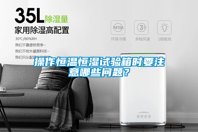 操作恒溫恒濕試驗(yàn)箱時要注意哪些問題？