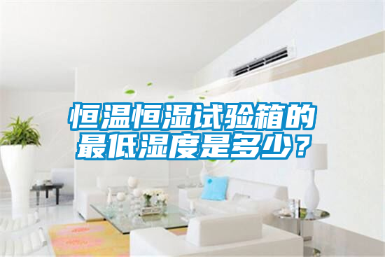 恒溫恒濕試驗(yàn)箱的最低濕度是多少？