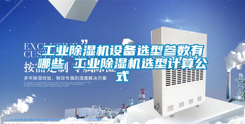 工業(yè)除濕機(jī)設(shè)備選型參數(shù)有哪些 工業(yè)除濕機(jī)選型計算公式