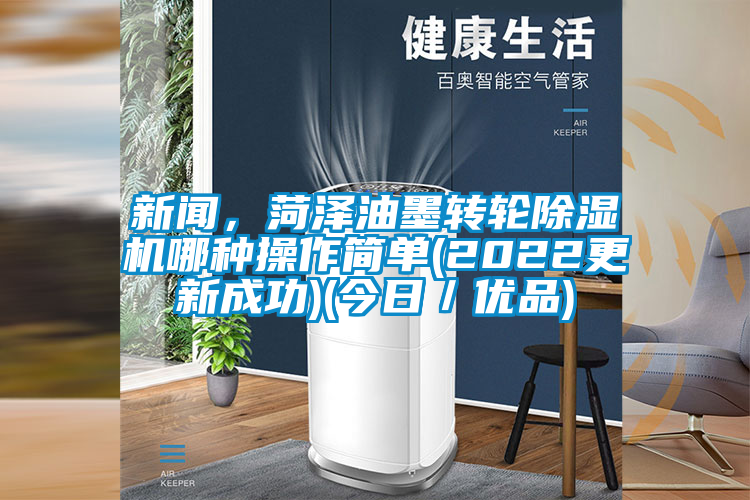 新聞，菏澤油墨轉(zhuǎn)輪除濕機哪種操作簡單(2022更新成功)(今日／優(yōu)品)