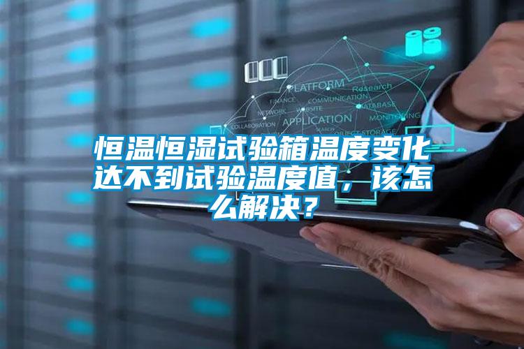 恒溫恒濕試驗(yàn)箱溫度變化達(dá)不到試驗(yàn)溫度值，該怎么解決？