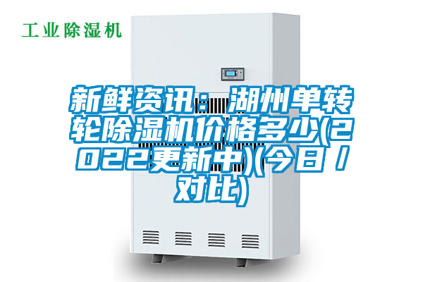 新鮮資訊：湖州單轉(zhuǎn)輪除濕機(jī)價(jià)格多少(2022更新中)(今日／對比)