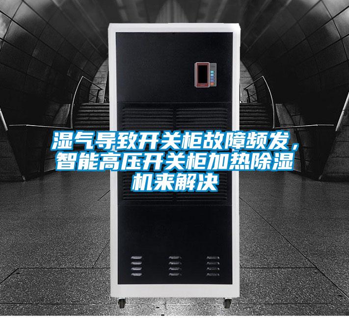 濕氣導(dǎo)致開關(guān)柜故障頻發(fā)，智能高壓開關(guān)柜加熱除濕機(jī)來解決