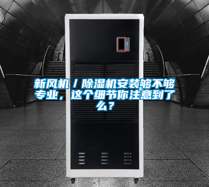 新風(fēng)機(jī)／除濕機(jī)安裝夠不夠?qū)I(yè)，這個(gè)細(xì)節(jié)你注意到了么？