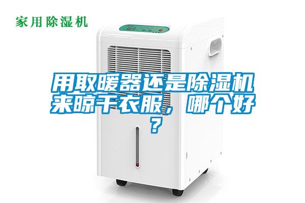 用取暖器還是除濕機來晾干衣服，哪個好？