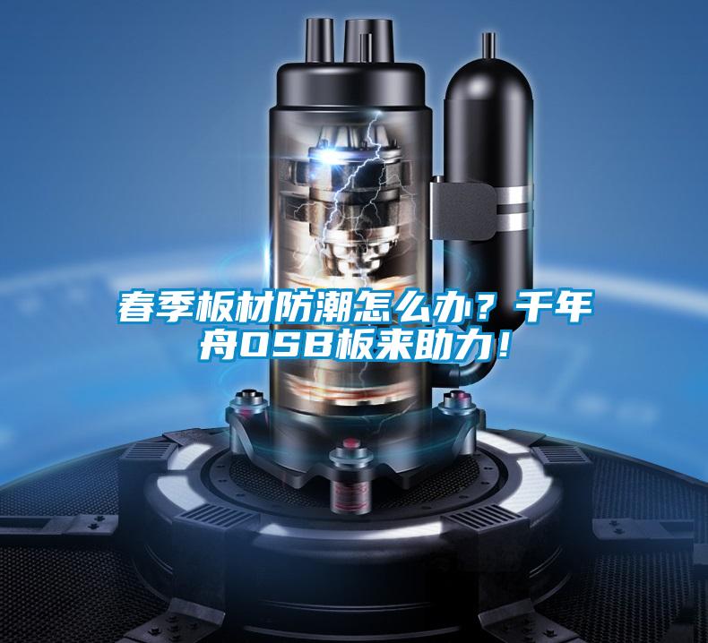 春季板材防潮怎么辦？千年舟OSB板來(lái)助力！