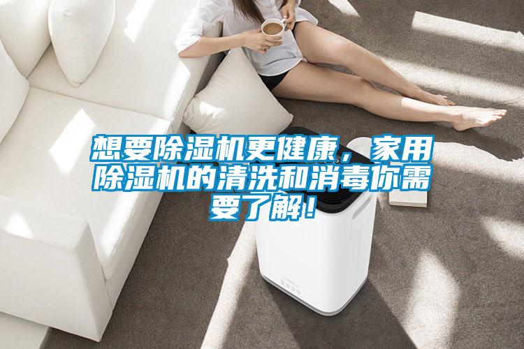 想要除濕機(jī)更健康，家用除濕機(jī)的清洗和消毒你需要了解！
