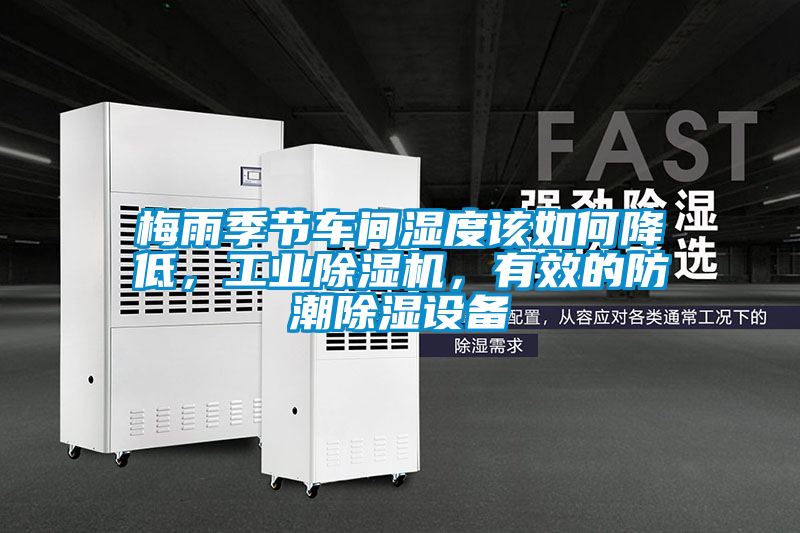 梅雨季節(jié)車間濕度該如何降低，工業(yè)除濕機(jī)，有效的防潮除濕設(shè)備