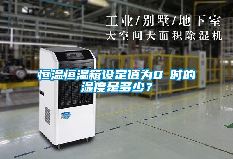 恒溫恒濕箱設(shè)定值為0℃時(shí)的濕度是多少？