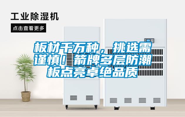 板材千萬種，挑選需謹(jǐn)慎！箭牌多層防潮板點(diǎn)亮卓絕品質(zhì)