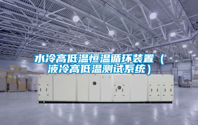 水冷高低溫恒溫循環(huán)裝置(液冷高低溫測(cè)試系統(tǒng))