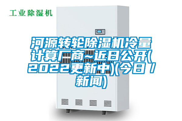 河源轉(zhuǎn)輪除濕機(jī)冷量計(jì)算廠商~近日公開(kāi)(2022更新中)(今日/新聞)