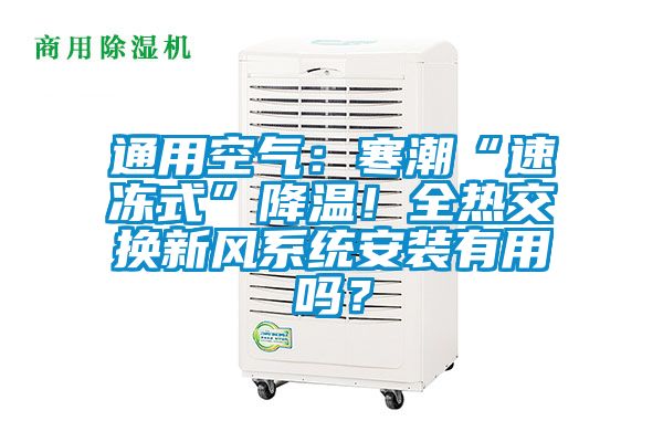 通用空氣：寒潮“速凍式”降溫！全熱交換新風(fēng)系統(tǒng)安裝有用嗎？