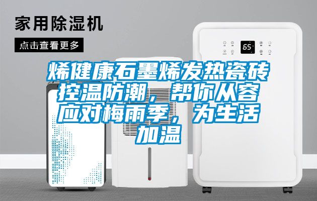 烯健康石墨烯發(fā)熱瓷磚控溫防潮，幫你從容應(yīng)對(duì)梅雨季，為生活加溫