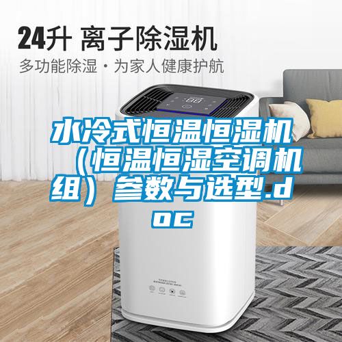 水冷式恒溫恒濕機(jī)(恒溫恒濕空調(diào)機(jī)組)參數(shù)與選型.doc