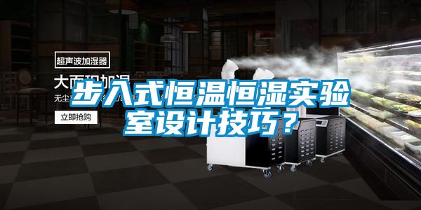 步入式恒溫恒濕實(shí)驗(yàn)室設(shè)計(jì)技巧？