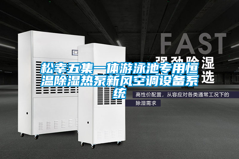 松幸五集一體游泳池專用恒溫除濕熱泵新風空調(diào)設備系統(tǒng)