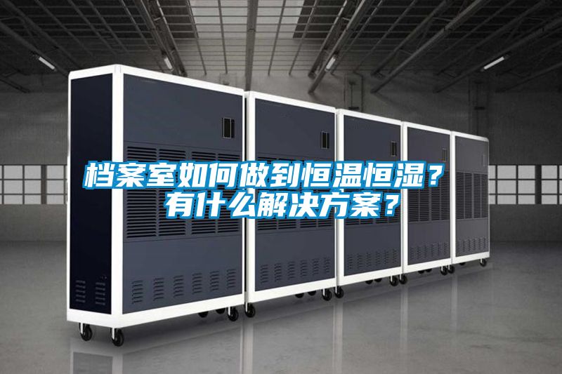 檔案室如何做到恒溫恒濕？ 有什么解決方案？