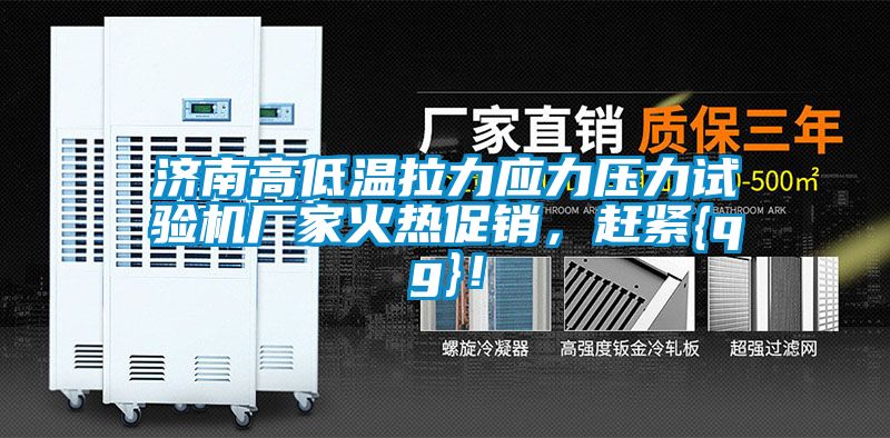 濟(jì)南高低溫拉力應(yīng)力壓力試驗(yàn)機(jī)廠家火熱促銷，趕緊{qg}！