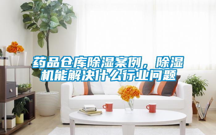 藥品倉庫除濕案例，除濕機能解決什么行業(yè)問題