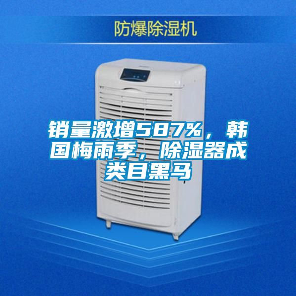 銷量激增587%，韓國梅雨季，除濕器成類目黑馬