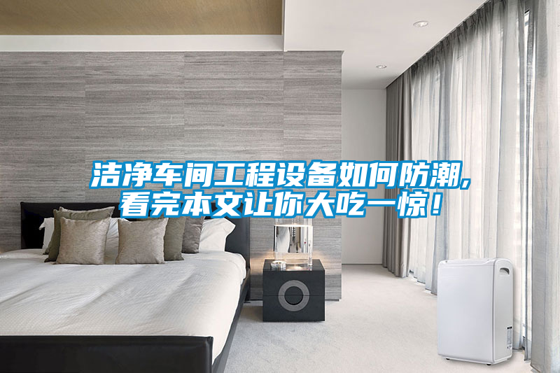 潔凈車間工程設(shè)備如何防潮,看完本文讓你大吃一驚！