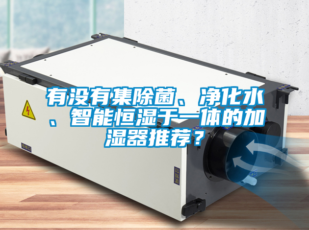 有沒有集除菌、凈化水、智能恒濕于一體的加濕器推薦？