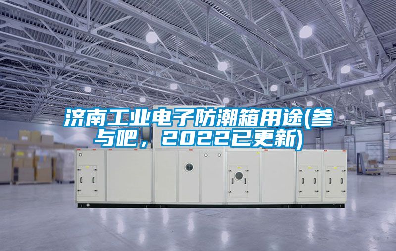 濟(jì)南工業(yè)電子防潮箱用途(參與吧，2022已更新)