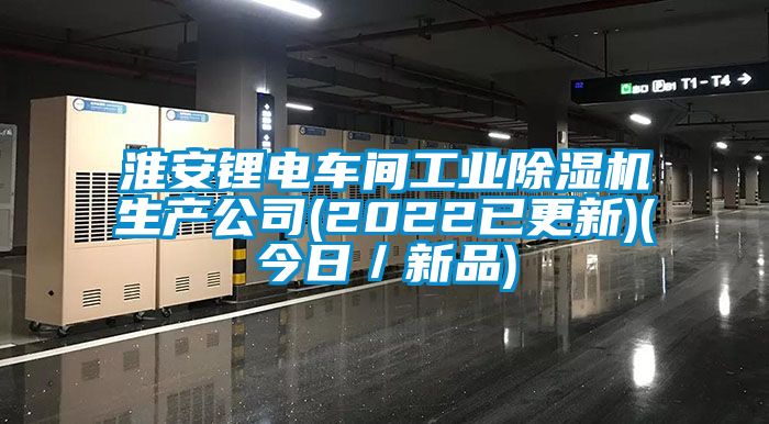 淮安鋰電車間工業(yè)除濕機生產(chǎn)公司(2022已更新)(今日／新品)