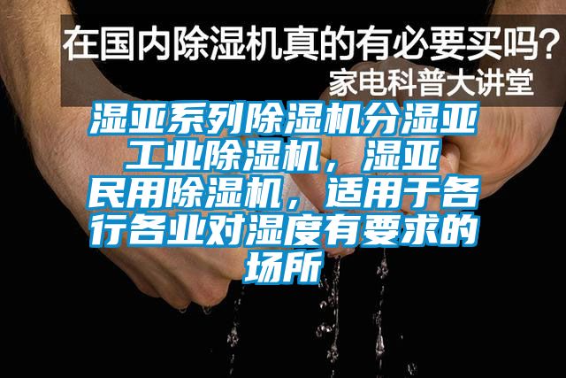 濕亞系列除濕機分濕亞 工業(yè)除濕機，濕亞 民用除濕機，適用于各行各業(yè)對濕度有要求的場所
