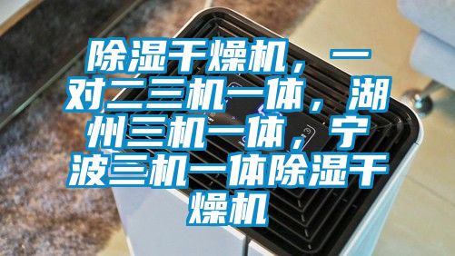 除濕干燥機，一對二三機一體，湖州三機一體，寧波三機一體除濕干燥機