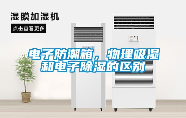電子防潮箱，物理吸濕和電子除濕的區(qū)別
