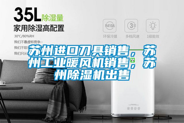 蘇州進口刀具銷售，蘇州工業(yè)暖風(fēng)機銷售，蘇州除濕機出售