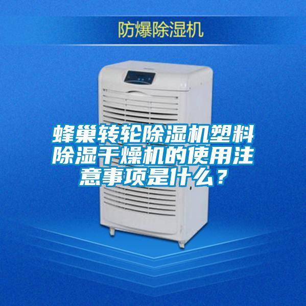 蜂巢轉輪除濕機塑料除濕干燥機的使用注意事項是什么？