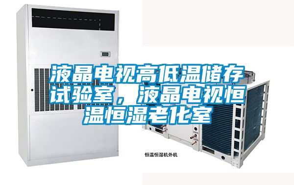 液晶電視高低溫儲(chǔ)存試驗(yàn)室，液晶電視恒溫恒濕老化室