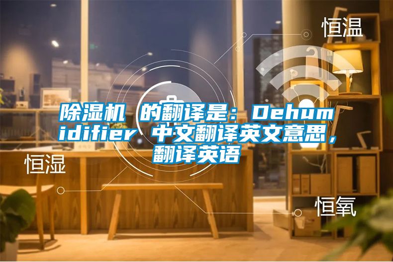 除濕機 的翻譯是：Dehumidifier 中文翻譯英文意思，翻譯英語