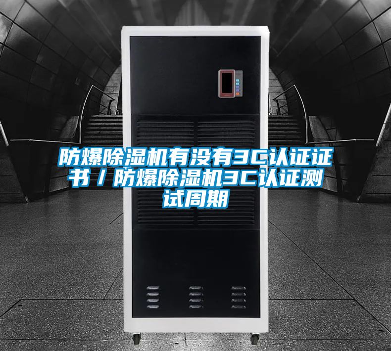 防爆除濕機(jī)有沒有3C認(rèn)證證書/防爆除濕機(jī)3C認(rèn)證測(cè)試周期